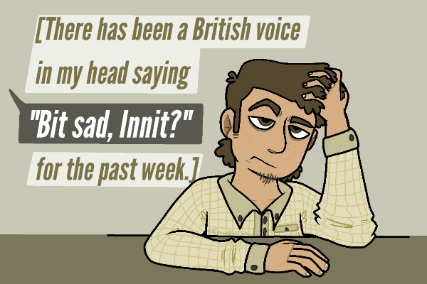A picture of Stanley from The Stanley Parable sirting at a nondescript desk, head in one hand and the other on the table in front of him. He looks tired and annoyed. The words 'There has been a british voice saying' 'A bit sad innit' 'for the past week.' The 'a bit sad innit' is separated off in a black text bubble, pointing upwards off frame, signifying the Narrator is speaking that part.